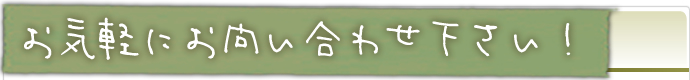 お気軽にお問い合わせ下さい！